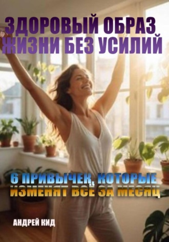 Андрей Кид, Здоровый образ жизни без усилий: 6 привычек, которые изменят всё за месяц