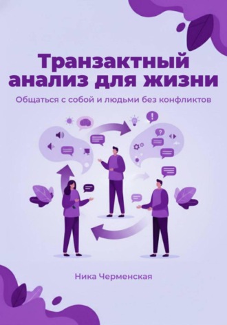 Ника Черменская, Транзактный анализ для жизни. Общаться с собой и людьми без конфликтов