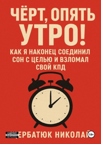 Николай Щербатюк, Чёрт, Опять Утро! Как Я Наконец Соединил Сон с Целью и Взломал Свой КПД