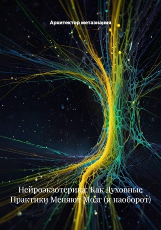 Архитектор метазнания, Нейроэкзотерика: Как Духовные Практики Меняют Мозг (и наоборот)