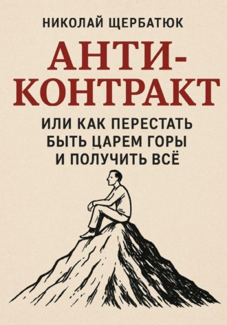 Николай Щербатюк, Анти-Контракт. Или как перестать быть Царем Горы и получить всё