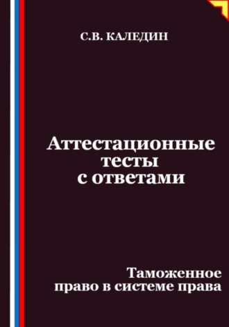 Сергей Каледин, Аттестационные тесты с ответами. Таможенное право в системе права