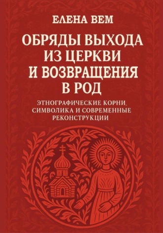 Елена Вем, Обряды выхода из церкви и возвращения в род. Этнографические корни, символика и современные реконструкции