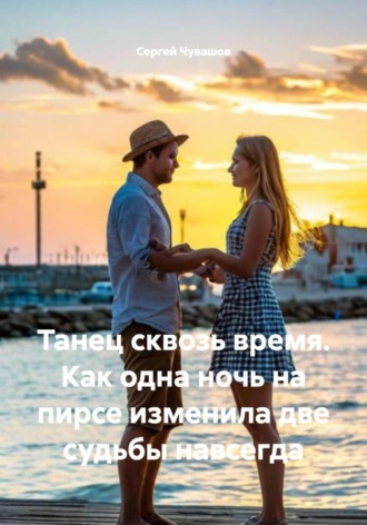 Сергей Чувашов, Танец сквозь время. Как одна ночь на пирсе изменила две судьбы навсегда