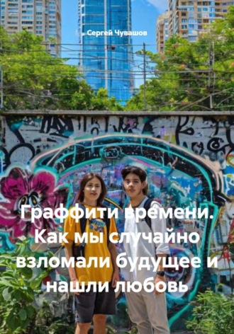 Сергей Чувашов, Граффити времени. Как мы случайно взломали будущее и нашли любовь