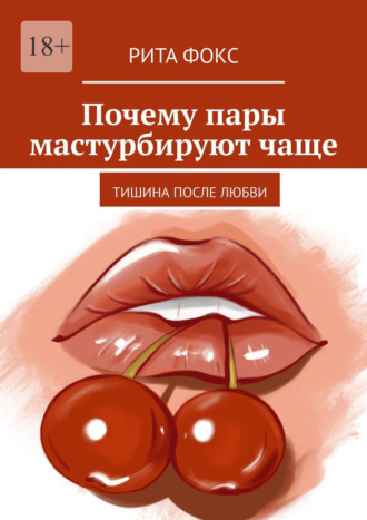 Почему пары мастурбируют чаще. Тишина после любви Рита Фокс, Почему пары мастурбируют чаще. Тишина после любви