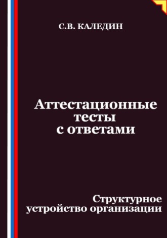 Аттестационные тесты с ответами. Структурное устройство организации Сергей Каледин, Аттестационные тесты с ответами. Структурное устройство организации