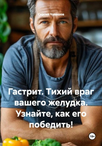 Сергей Чувашов, Гастрит. Тихий враг вашего желудка. Узнайте, как его победить!