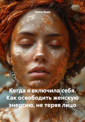 Когда я включила себя. Как освободить женскую энергию, не теряя лицо Луиса Хьюз, Когда я включила себя. Как освободить женскую энергию, не теряя лицо