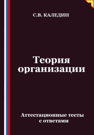 Теория организации. Аттестационные тесты с ответами Сергей Каледин, Теория организации. Аттестационные тесты с ответами