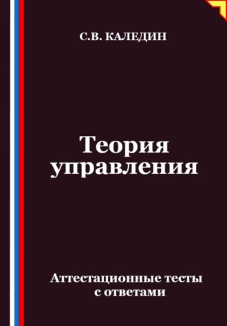 Теория управления. Аттестационные тесты с ответами Сергей Каледин, Теория управления. Аттестационные тесты с ответами