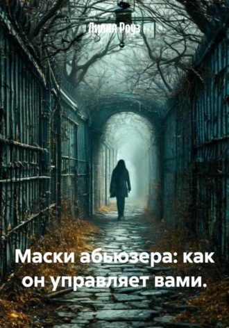 Маски абьюзера: как он управляет вами. Лилия Роуз, Маски абьюзера: как он управляет вами.