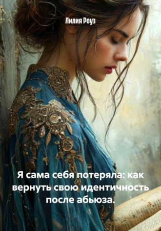 Я сама себя потеряла: как вернуть свою идентичность после абьюза. Лилия Роуз, Я сама себя потеряла: как вернуть свою идентичность после абьюза.