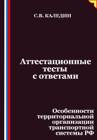 Аттестационные тесты с ответами. Особенности территориальной организации транспортной системы РФ Сергей Каледин, Аттестационные тесты с ответами. Особенности территориальной организации транспортной системы РФ
