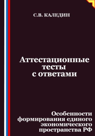 Аттестационные тесты с ответами. Особенности формирования единого экономического пространства РФ Сергей Каледин, Аттестационные тесты с ответами. Особенности формирования единого экономического пространства РФ
