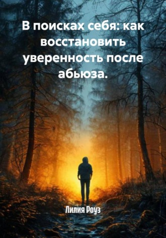 В поисках себя: как восстановить уверенность после абьюза. Лилия Роуз, В поисках себя: как восстановить уверенность после абьюза.