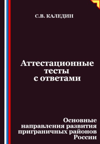 Аттестационные тесты с ответами. Основные направления развития приграничных районов России Сергей Каледин, Аттестационные тесты с ответами. Основные направления развития приграничных районов России