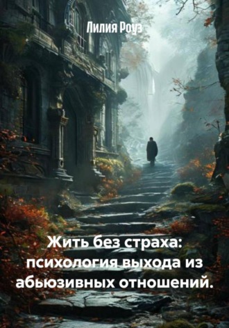Лилия Роуз, Жить без страха: психология выхода из абьюзивных отношений.