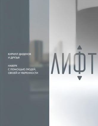 Лифт. Наверх с помощью людей, связей и уверенности Коллектив авторов, Лифт. Наверх с помощью людей, связей и уверенности