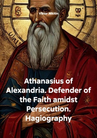 Viktor Nikitin, Athanasius of Alexandria. Defender of the Faith amidst Persecution. Hagiography