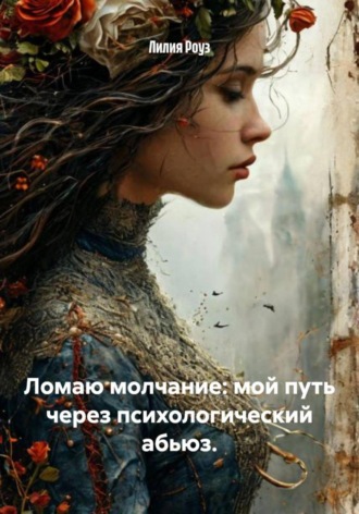 Лилия Роуз, Ломаю молчание: мой путь через психологический абьюз.