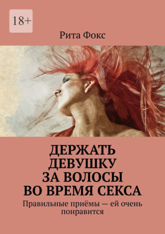 Держать девушку за волосы во время секса. Правильные приёмы – ей очень понравится Рита Фокс, Держать девушку за волосы во время секса. Правильные приёмы – ей очень понравится