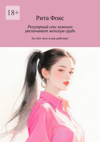 Регулярный секс немного увеличивает женскую грудь. За счёт чего и как работает Рита Фокс, Регулярный секс немного увеличивает женскую грудь. За счёт чего и как работает