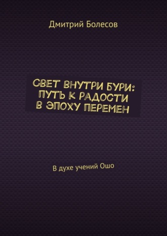 Дмитрий Болесов, Свет внутри бури: путь к радости в эпоху перемен. В духе учений Ошо