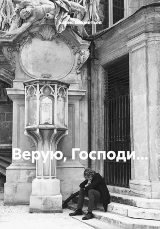 Борис Бахметьев, Верую, Господи…