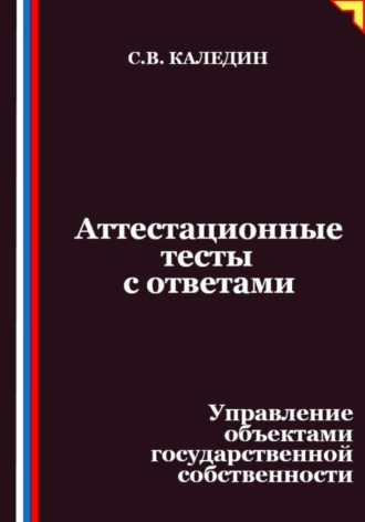 Сергей Каледин, Аттестационные тесты с ответами. Управление объектами государственной собственности