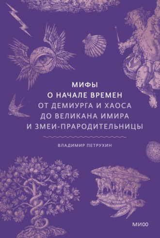 Владимир Петрухин, Мифы о начале времен. От демиурга и хаоса до великана Имира и змеи-прародительницы