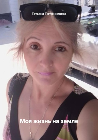 Татьяна Тютюнникова, Моя жизнь на земле
