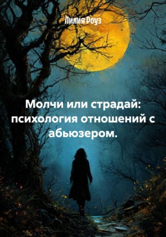 Лилия Роуз, Молчи или страдай: психология отношений с абьюзером.