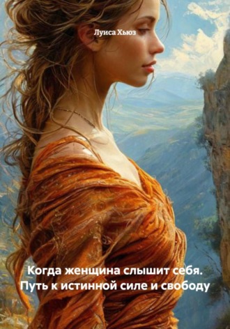 Когда женщина слышит себя. Путь к истинной силе и свободу Луиса Хьюз, Когда женщина слышит себя. Путь к истинной силе и свободу