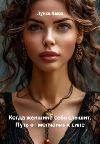 Когда женщина себя слышит. Путь от молчания к силе Луиса Хьюз, Когда женщина себя слышит. Путь от молчания к силе