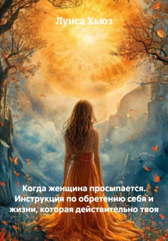 Когда женщина просыпается. Инструкция по обретению себя и жизни, которая действительно твоя Луиса Хьюз, Когда женщина просыпается. Инструкция по обретению себя и жизни, которая действительно твоя