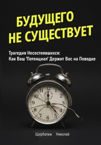 Николай Щербатюк, Будущего Не Существует. Трагедия Несостоявшихся: Как Ваш 'Потенциал' Держит Вас на Поводке