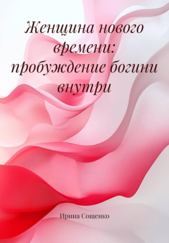 Ирина Сощенко, Женщина нового времени: пробуждение богини внутри