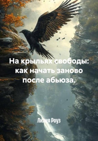 Лилия Роуз, На крыльях свободы: как начать заново после абьюза.