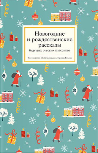Новогодние и рождественские рассказы будущих русских классиков Коллектив авторов, Ирина Жукова, Новогодние и рождественские рассказы будущих русских классиков