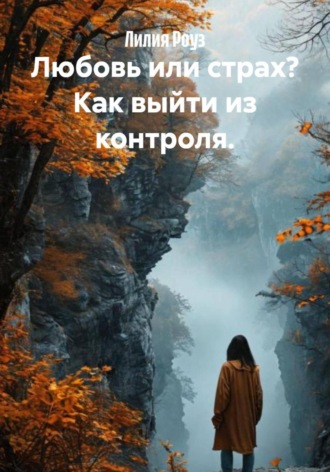 Лилия Роуз, Любовь или страх? Как выйти из контроля.