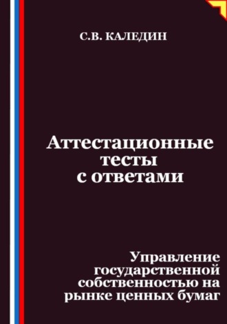 Сергей Каледин, Аттестационные тесты с ответами. Управление государственной собственностью на рынке ценных бумаг