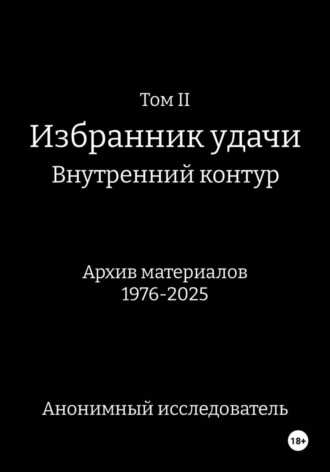 Анонимный исследователь, ТомII. Избранник удачи. Внутренний контур. Архив материалов 1976-2025