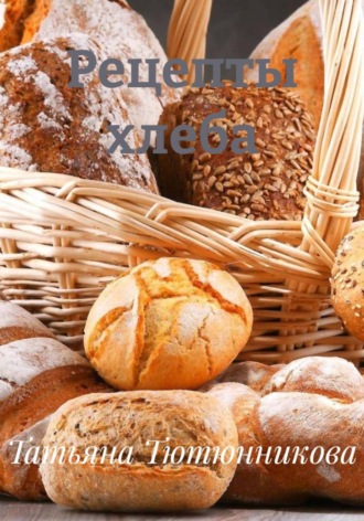 Татьяна Тютюнникова, Рецепты хлеба