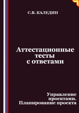 Аттестационные тесты с ответами. Управление проектами. Планирование проекта Сергей Каледин, Аттестационные тесты с ответами. Управление проектами. Планирование проекта
