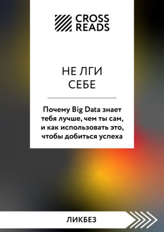 Саммари книги «Не лги себе. Почему Big Data знает тебя лучше, чем ты сам, и как использовать это, чтобы добиться успеха» Коллектив авторов, Саммари книги «Не лги себе. Почему Big Data знает тебя лучше, чем ты сам, и как использовать это, чтобы добиться успеха»