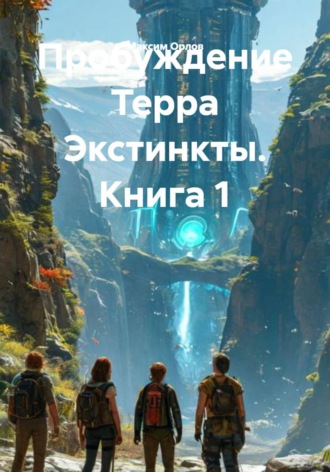 Пробуждение Терра Экстинкты. Книга 1 Максим Орлов, Пробуждение Терра Экстинкты. Книга 1