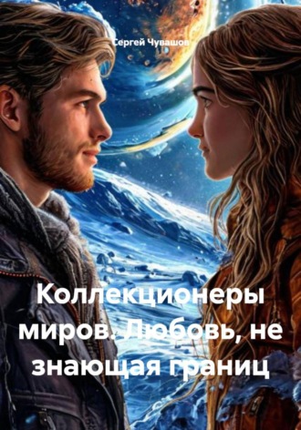 Коллекционеры миров. Любовь, не знающая границ Сергей Чувашов, Коллекционеры миров. Любовь, не знающая границ