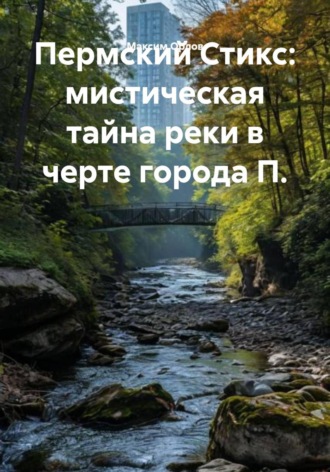 Пермский Стикс: мистическая тайна реки в черте города П. Максим Орлов, Пермский Стикс: мистическая тайна реки в черте города П.