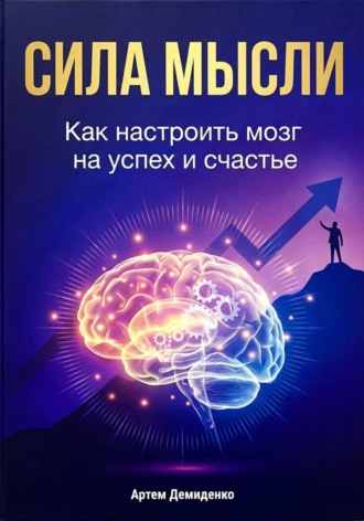 Сила мысли: Как настроить мозг на успех и счастье Артем Демиденко, Сила мысли: Как настроить мозг на успех и счастье